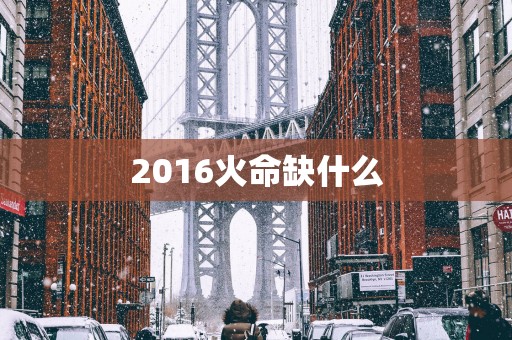 2016火命缺什么