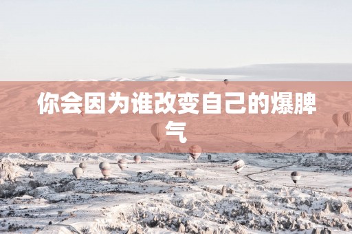 你会因为谁改变自己的爆脾气
