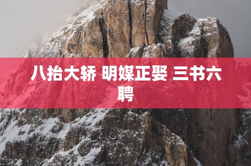 八抬大轿 明媒正娶 三书六聘