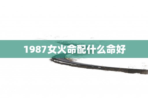 1987女火命配什么命好