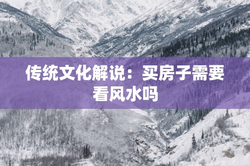 传统文化解说：买房子需要看风水吗