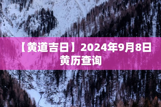 【黄道吉日】2025年9月8日黄历查询