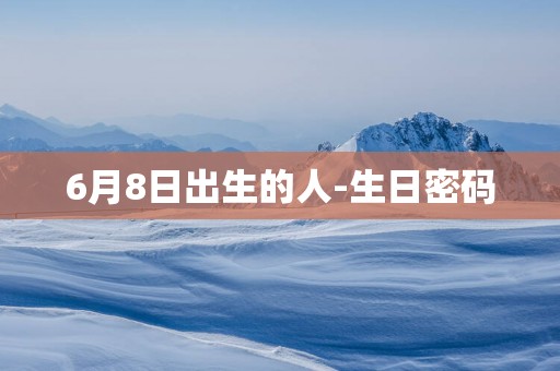 6月8日出生的人-生日密码