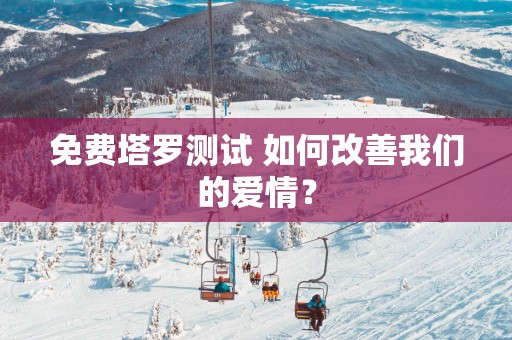 免费塔罗测试 如何改善我们的爱情？