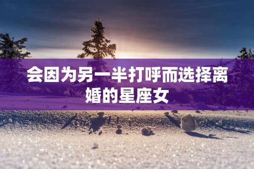 会因为另一半打呼而选择离婚的星座女