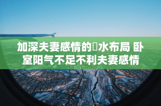 加深夫妻感情的風水布局 卧室阳气不足不利夫妻感情