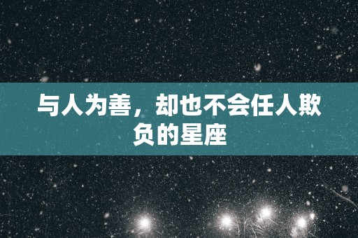 与人为善，却也不会任人欺负的星座