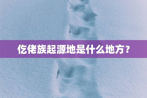 仡佬族起源地是什么地方？
