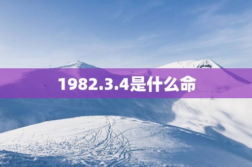 1982.3.4是什么命