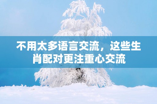 不用太多语言交流，这些生肖配对更注重心交流