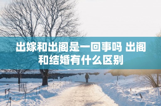 出嫁和出阁是一回事吗 出阁和结婚有什么区别