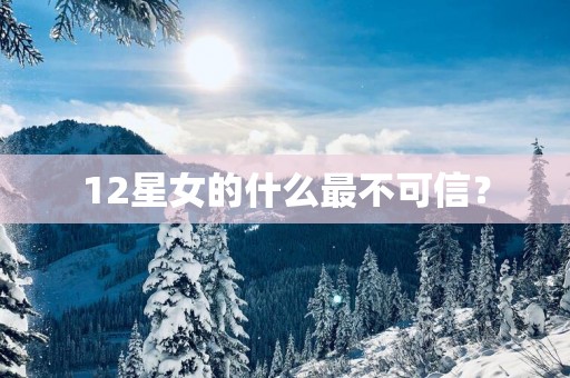 12星女的什么最不可信？