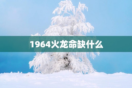 1964火龙命缺什么