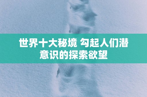 世界十大秘境 勾起人们潜意识的探索欲望