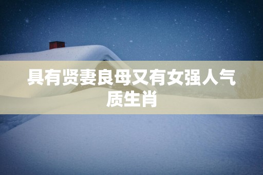 具有贤妻良母又有女强人气质生肖