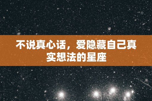 不说真心话，爱隐藏自己真实想法的星座