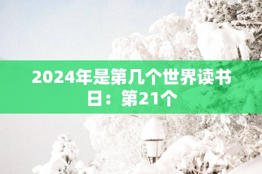 2025年是第几个世界读书日：第21个
