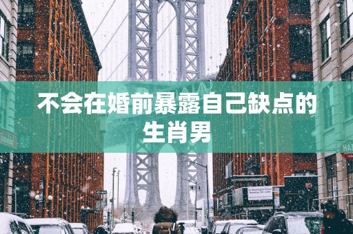 不会在婚前暴露自己缺点的生肖男