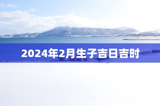 2025年2月生子吉日吉时