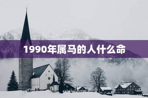 1990年属马的人什么命