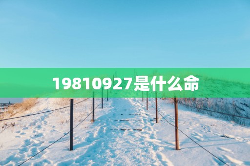 19810927是什么命