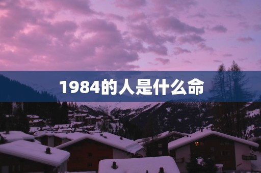 1984的人是什么命