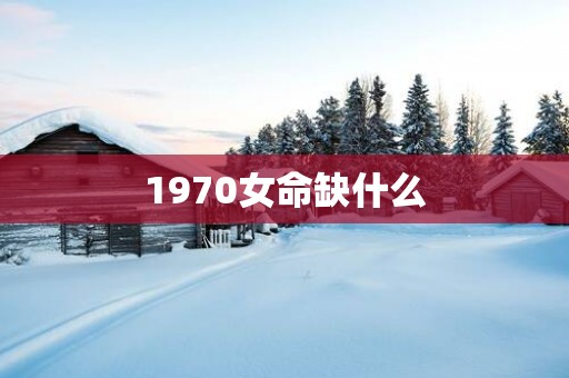 1970女命缺什么
