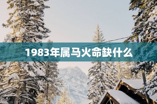 1983年属马火命缺什么