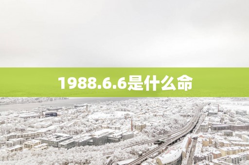 1988.6.6是什么命