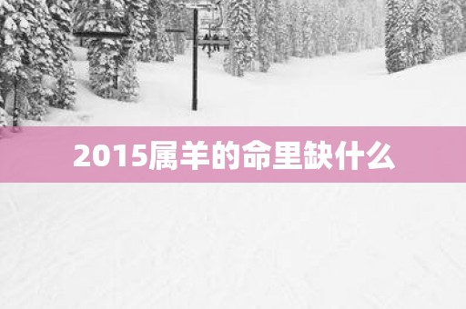 2015属羊的命里缺什么