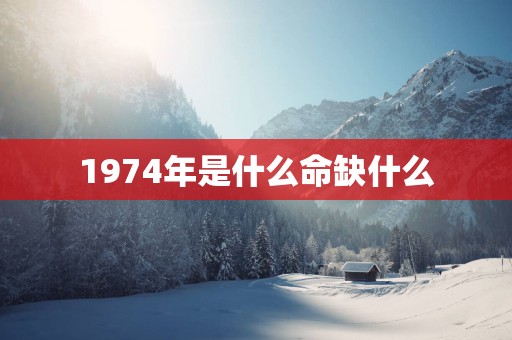 1974年是什么命缺什么