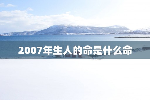 2007年生人的命是什么命