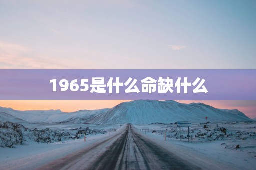 1965是什么命缺什么