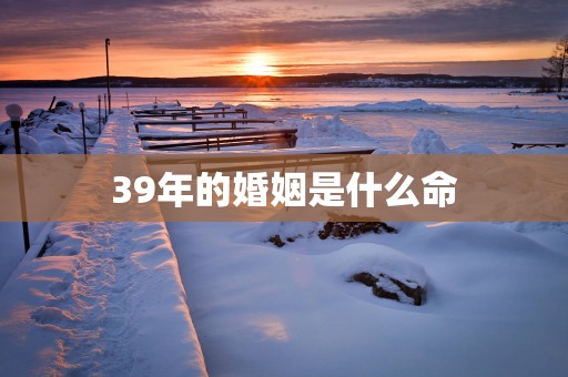 39年的婚姻是什么命