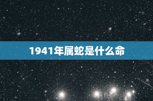 1941年属蛇是什么命