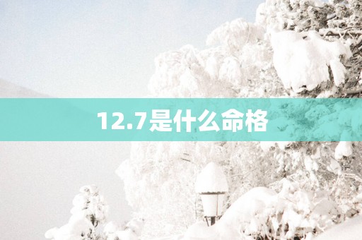 12.7是什么命格