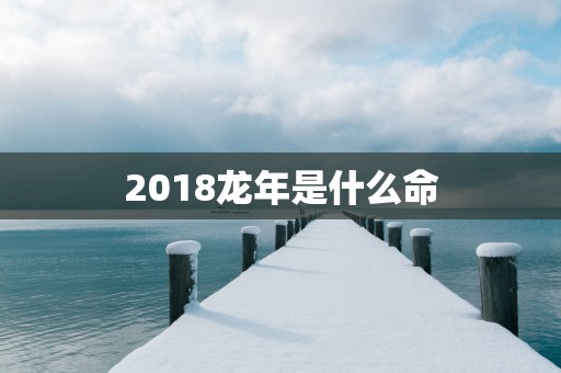 2018蛇年是什么命