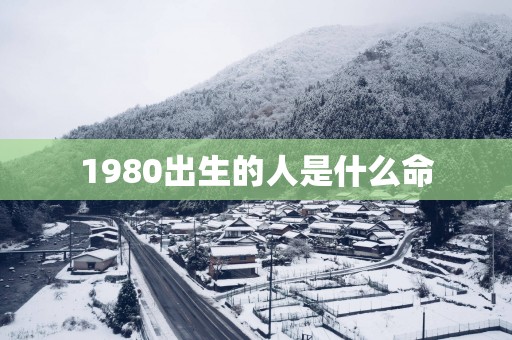 1980出生的人是什么命