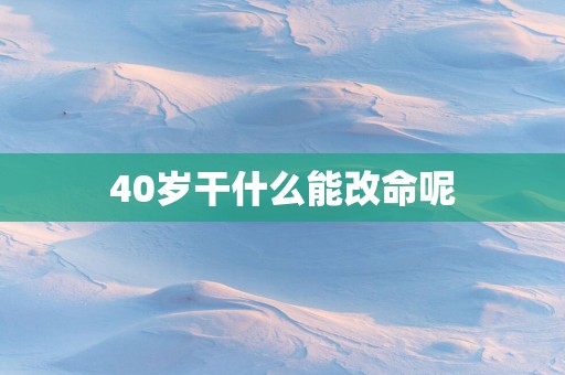 40岁干什么能改命呢
