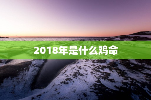 2018年是什么鸡命