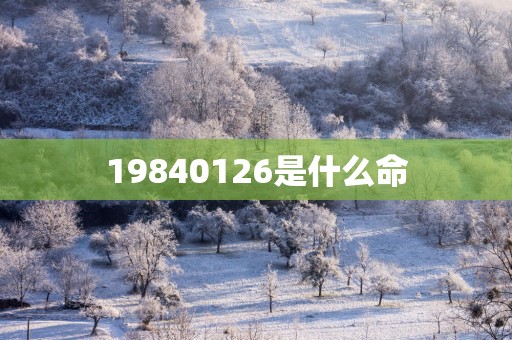 19840126是什么命