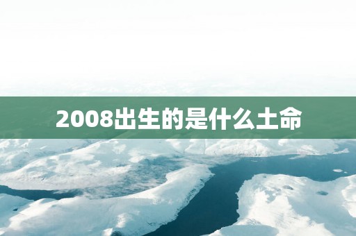 2008出生的是什么土命