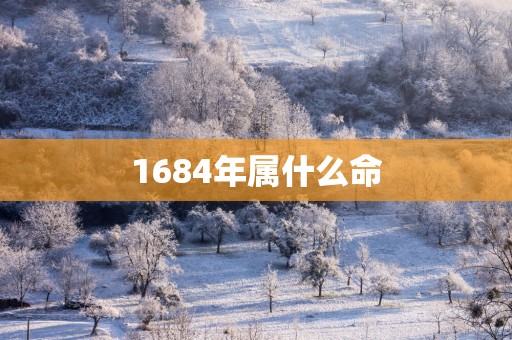1684年属什么命 1684年属什么命