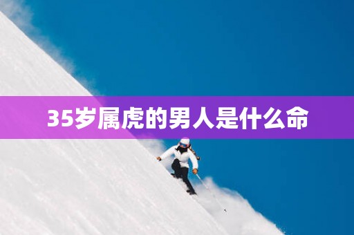 35岁属虎的男人是什么命