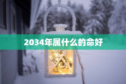 2034年属什么的命好