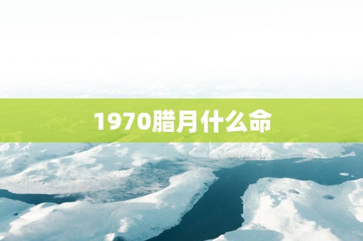 1970腊月什么命