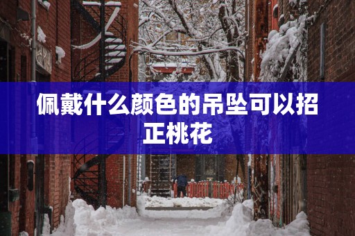 佩戴什么颜色的吊坠可以招正桃花