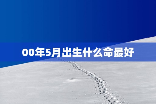 00年5月出生什么命最好