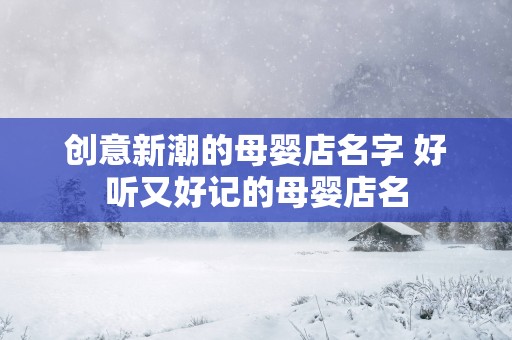 创意新潮的母婴店名字 好听又好记的母婴店名