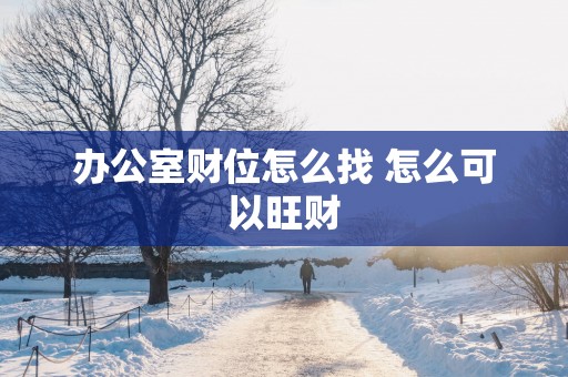 办公室财位怎么找 怎么可以旺财